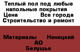 Теплый пол под любые напольные покрытия › Цена ­ 1 000 - Все города Строительство и ремонт » Материалы   . Ненецкий АО,Белушье д.